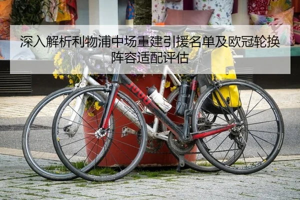 深入解析利物浦中场重建引援名单及欧冠轮换阵容适配评估